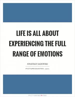 Life is all about experiencing the full range of emotions Picture Quote #1