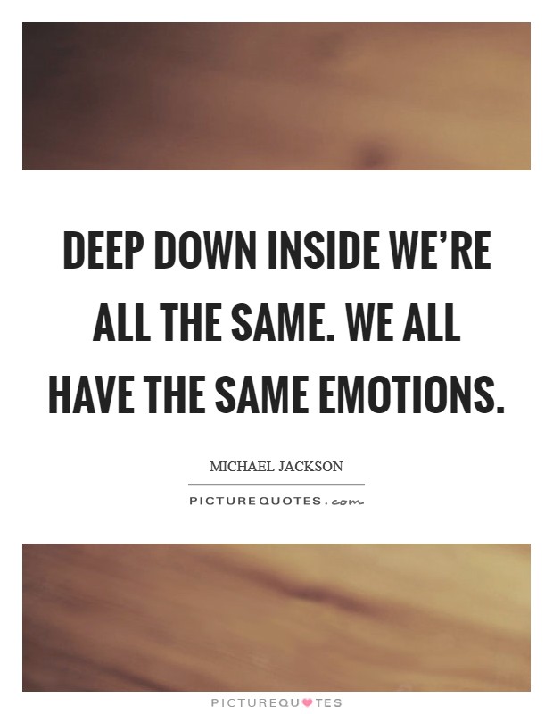 Deep down inside we're all the same. We all have the same emotions. Picture Quote #1