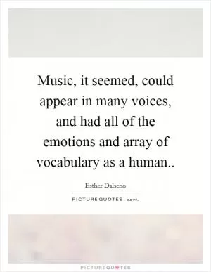 Music, it seemed, could appear in many voices, and had all of the emotions and array of vocabulary as a human Picture Quote #1