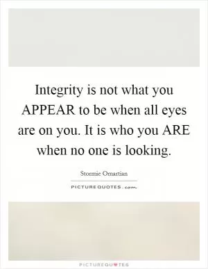 Integrity is not what you APPEAR to be when all eyes are on you. It is who you ARE when no one is looking Picture Quote #1