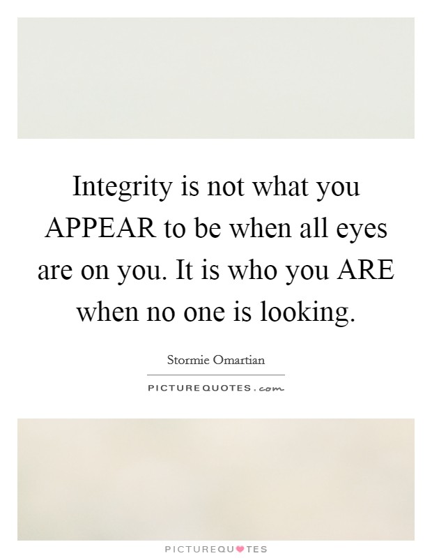 Integrity is not what you APPEAR to be when all eyes are on you. It is who you ARE when no one is looking. Picture Quote #1