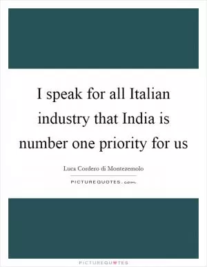 I speak for all Italian industry that India is number one priority for us Picture Quote #1