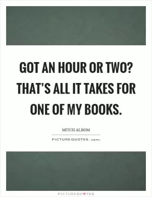 Got an hour or two? That’s all it takes for one of my books Picture Quote #1