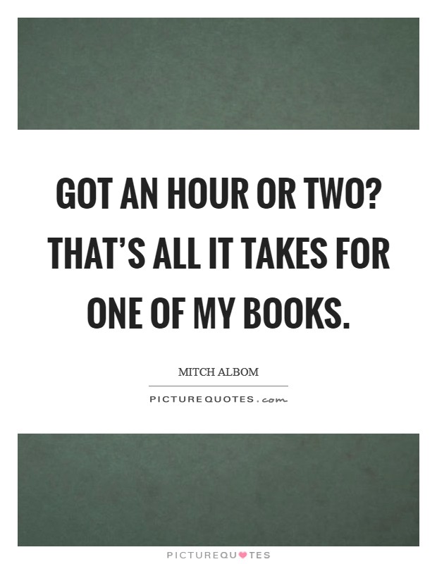 Got an hour or two? That's all it takes for one of my books. Picture Quote #1