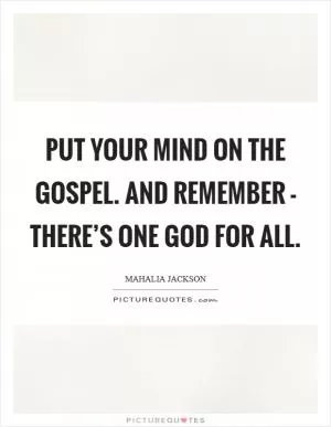 Put your mind on the gospel. And remember - there’s one God for all Picture Quote #1