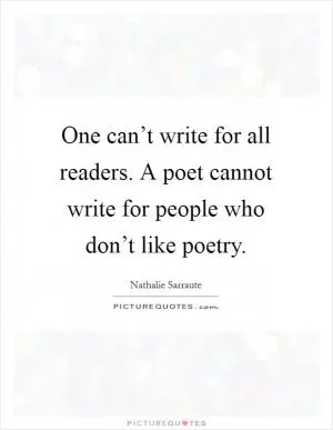 One can’t write for all readers. A poet cannot write for people who don’t like poetry Picture Quote #1