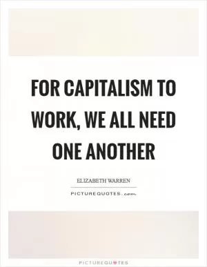 For capitalism to work, we all need one another Picture Quote #1