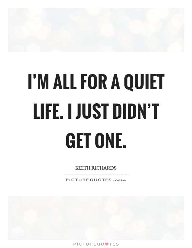 I'm all for a quiet life. I just didn't get one. Picture Quote #1