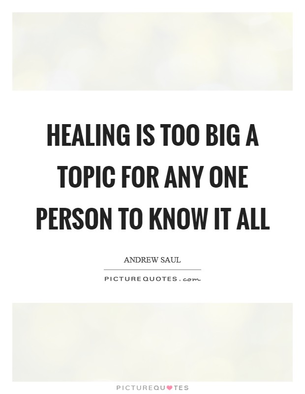Healing is too big a topic for any one person to know it all Picture Quote #1