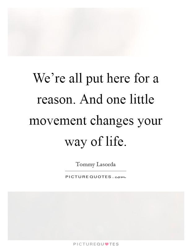 We're all put here for a reason. And one little movement changes your way of life. Picture Quote #1