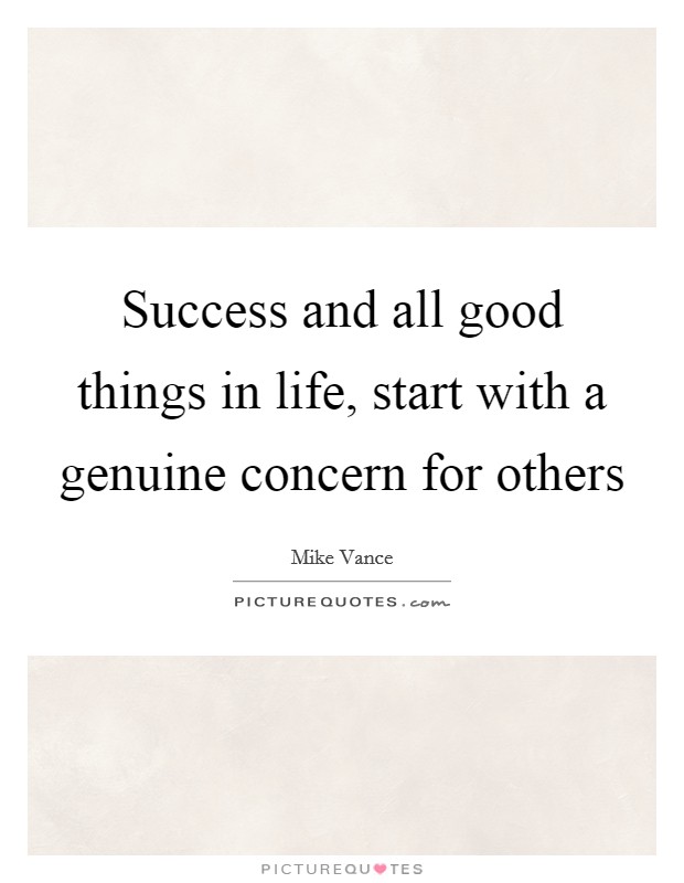Success and all good things in life, start with a genuine concern for others Picture Quote #1