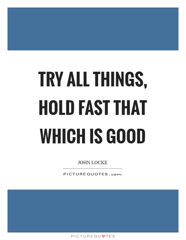 Try all things, hold fast that which is good Picture Quote #1