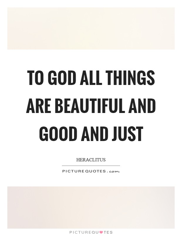 To God all things are beautiful and good and just Picture Quote #1