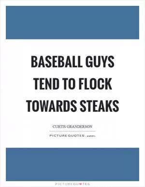 Baseball guys tend to flock towards steaks Picture Quote #1