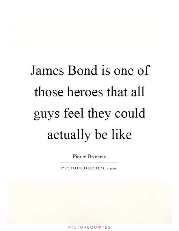 James Bond is one of those heroes that all guys feel they could actually be like Picture Quote #1