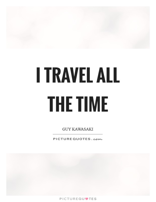 I travel all the time Picture Quote #1