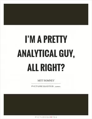 I’m a pretty analytical guy, all right? Picture Quote #1