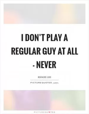 I don’t play a regular guy at all - never Picture Quote #1
