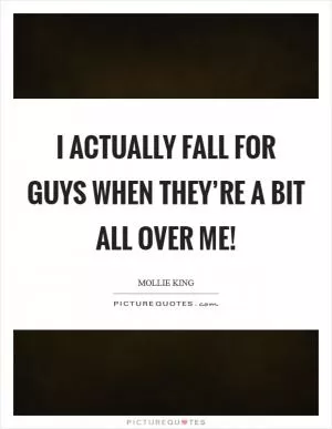 I actually fall for guys when they’re a bit all over me! Picture Quote #1