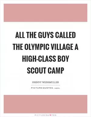 All the guys called the Olympic Village a high-class Boy Scout camp Picture Quote #1