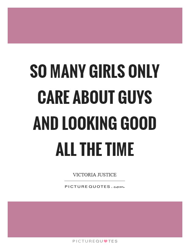 So many girls only care about guys and looking good all the time Picture Quote #1