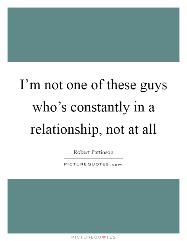 I'm not one of these guys who's constantly in a relationship, not at all Picture Quote #1