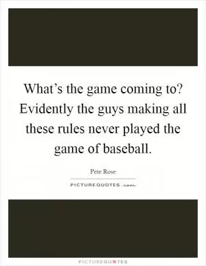 What’s the game coming to? Evidently the guys making all these rules never played the game of baseball Picture Quote #1