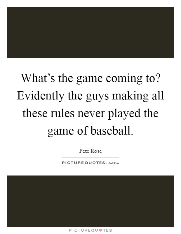 What's the game coming to? Evidently the guys making all these rules never played the game of baseball. Picture Quote #1