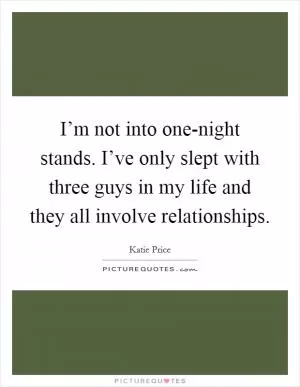 I’m not into one-night stands. I’ve only slept with three guys in my life and they all involve relationships Picture Quote #1