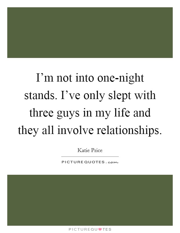 I'm not into one-night stands. I've only slept with three guys in my life and they all involve relationships. Picture Quote #1