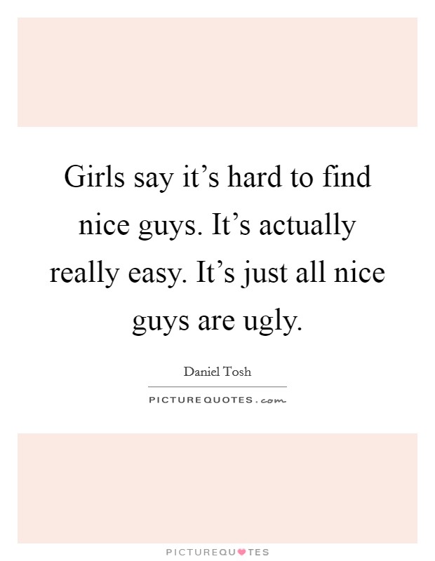 Girls say it's hard to find nice guys. It's actually really easy. It's just all nice guys are ugly. Picture Quote #1