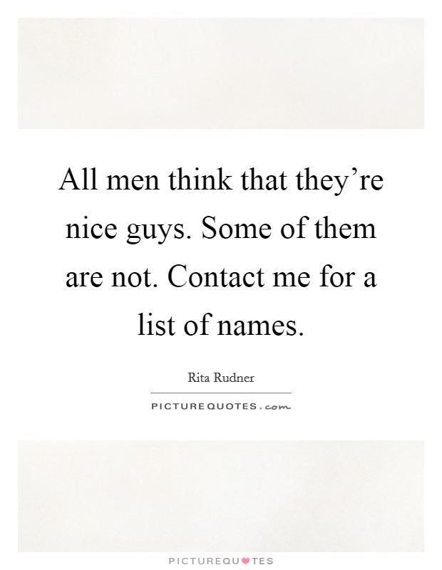 All men think that they're nice guys. Some of them are not. Contact me for a list of names. Picture Quote #1
