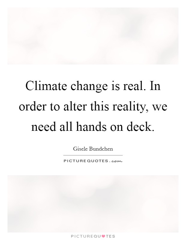 Climate change is real. In order to alter this reality, we need all hands on deck. Picture Quote #1