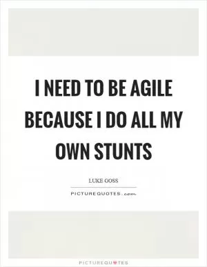I need to be agile because I do all my own stunts Picture Quote #1