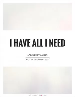 I have all I need Picture Quote #1