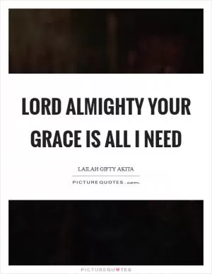 Lord Almighty your grace is all I need Picture Quote #1