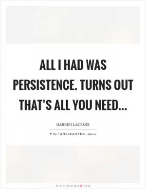 All I had was persistence. Turns out that’s all you need Picture Quote #1