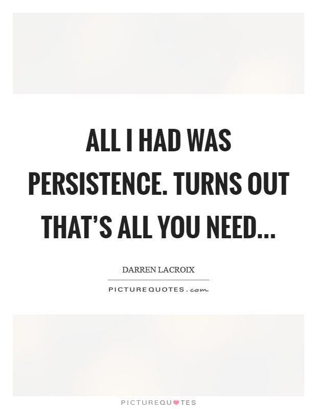 All I had was persistence. Turns out that's all you need... Picture Quote #1