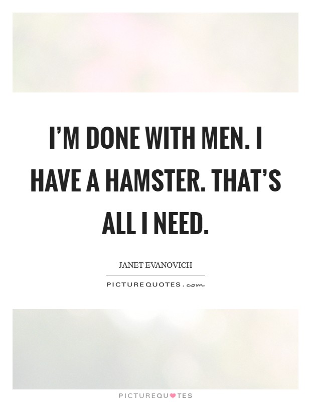 I'm done with men. I have a hamster. That's all I need. Picture Quote #1