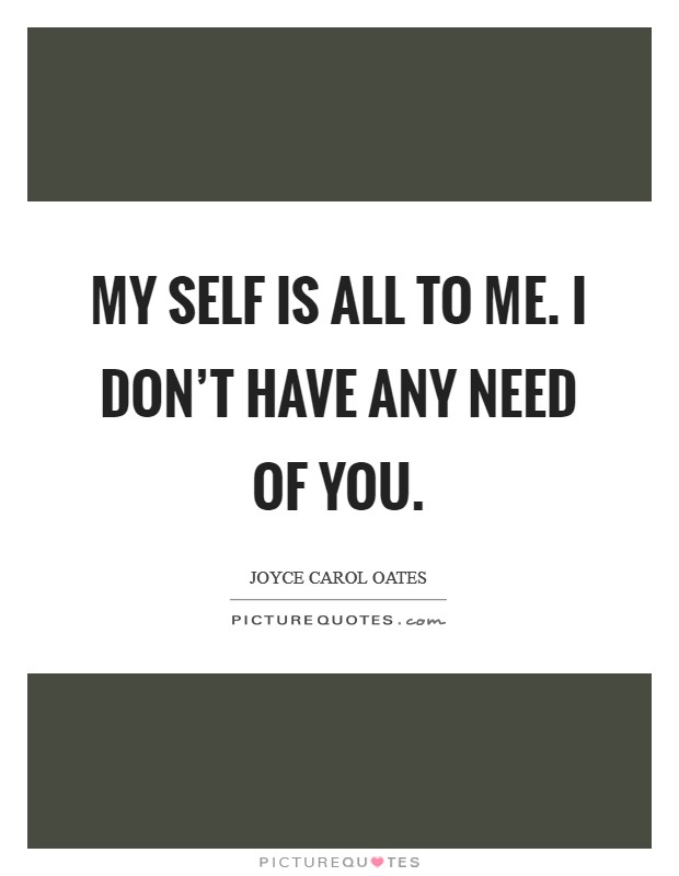 My self is all to me. I don't have any need of you. Picture Quote #1