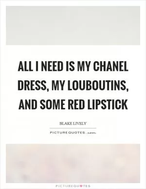 All I need is my Chanel dress, my Louboutins, and some red lipstick Picture Quote #1