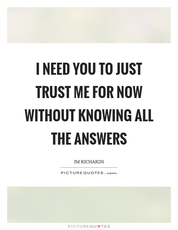 I need you to just trust me for now without knowing all the answers Picture Quote #1