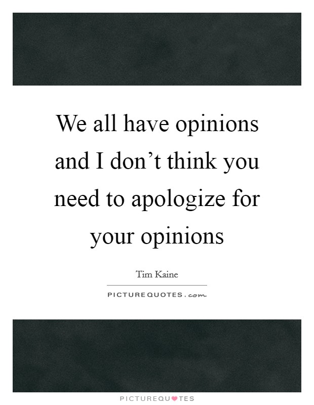 We all have opinions and I don't think you need to apologize for your opinions Picture Quote #1