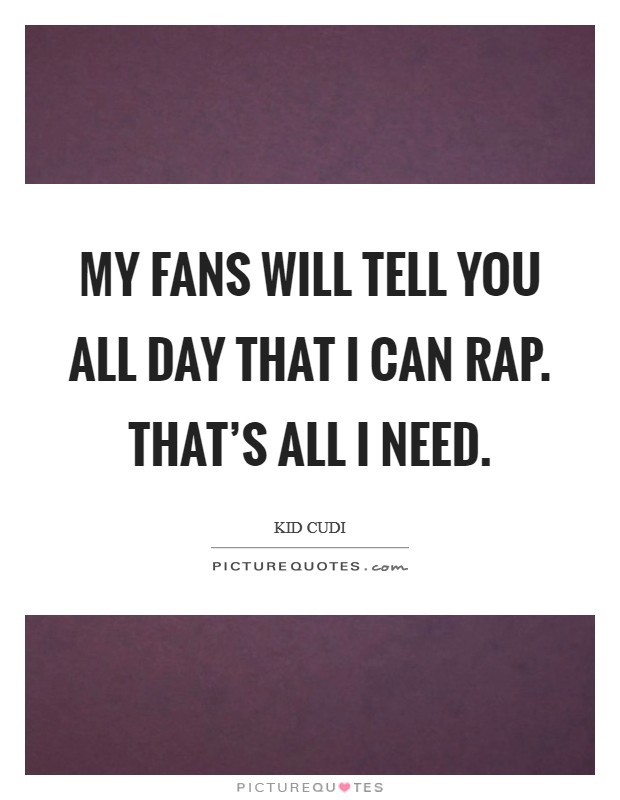 My fans will tell you all day that I can rap. That's all I need. Picture Quote #1