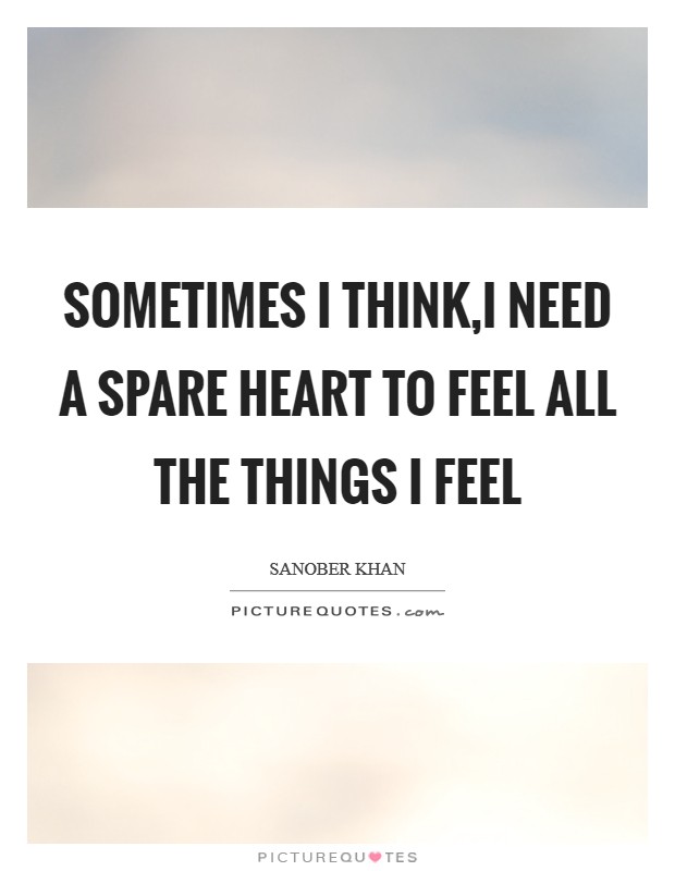 Sometimes I think,I need a spare heart to feel all the things I feel Picture Quote #1