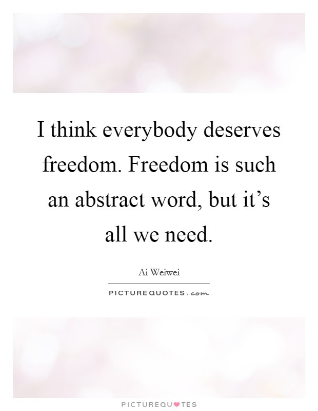 I think everybody deserves freedom. Freedom is such an abstract word, but it's all we need. Picture Quote #1