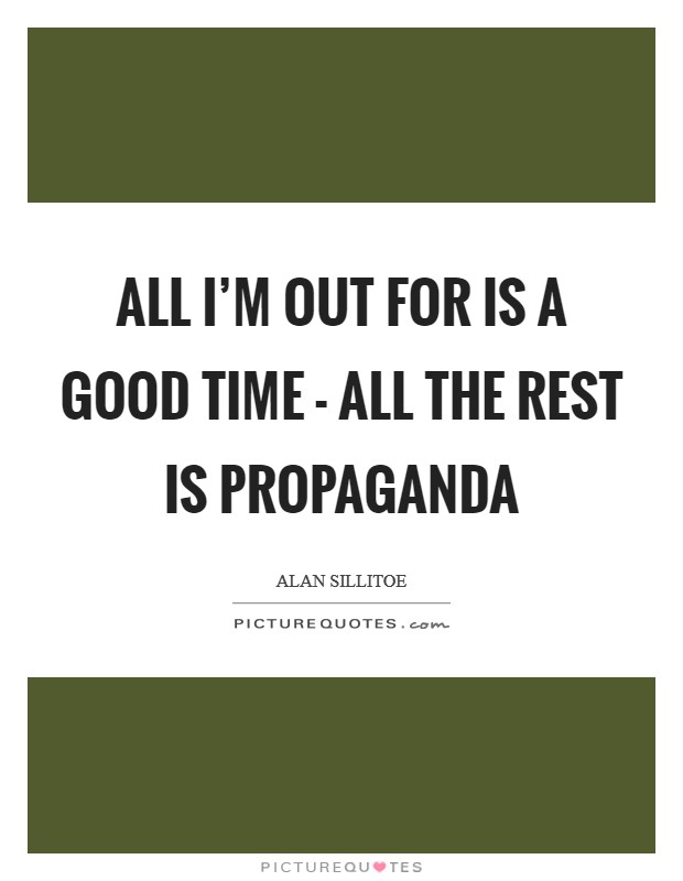 All I'm out for is a good time - all the rest is propaganda Picture Quote #1