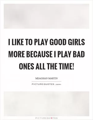 I like to play good girls more because I play bad ones all the time! Picture Quote #1