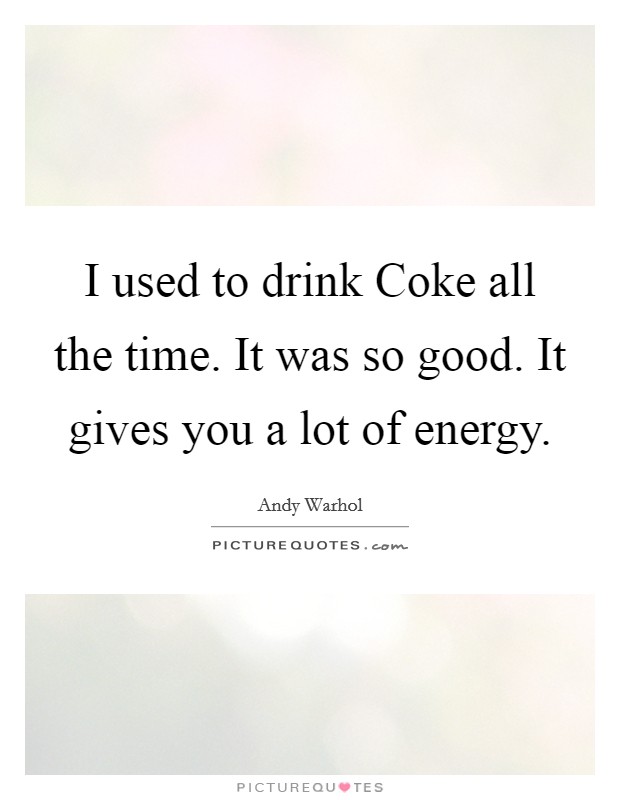 I used to drink Coke all the time. It was so good. It gives you a lot of energy. Picture Quote #1