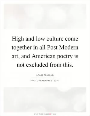 High and low culture come together in all Post Modern art, and American poetry is not excluded from this Picture Quote #1